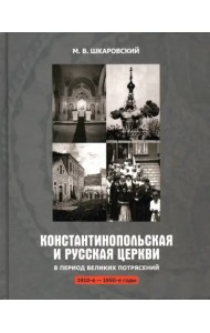 Константинопольская и Русская Церкви в период великих потрясений (1910-е - 1950-е гг.)