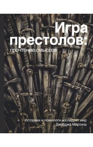 Игра престолов. Прочтение смыслов. Историки и психологи исследуют мир Джорджа Мартина
