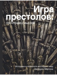 Игра престолов. Прочтение смыслов. Историки и психологи исследуют мир Джорджа Мартина