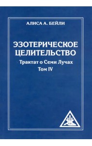 Эзотерическое целительство. Трактат о семи лучах. Том IV