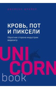 Кровь, пот и пиксели. Обратная сторона индустрии видеоигр