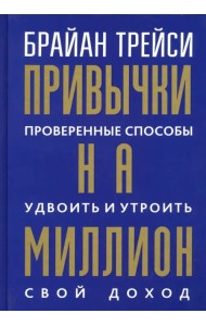 Привычки на миллион. Проверенные способы удвоить и утроить свой доход