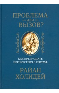 Проблема или вызов? Как превращать препятствия в триумф