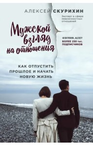 Мужской взгляд на отношения. Как отпустить прошлое и начать новую жизнь