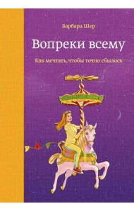 Вопреки всему. Как мечтать, чтобы точно сбылось
