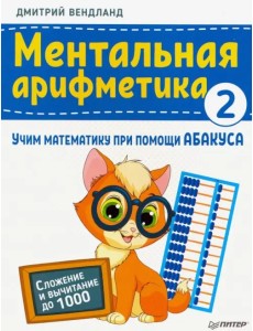 Ментальная арифметика 2. Учим математику при помощи абакуса. Сложение и вычитание до 1000