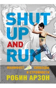 Shut Up and Run. Манифест свободы и стройности