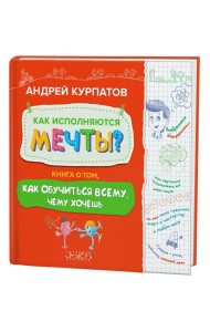 Как исполняются мечты? Книга о том, как обучиться всему, чему хочешь