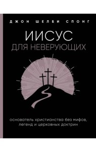 Иисус для неверующих. Основатель христианства без мифов, легенд и церковных доктрин