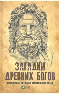 Загадки древних богов. Невероятные истории о тайнах земли и неба