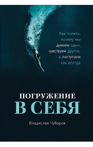 Погружение в себя. Как понять, почему мы думаем одно, чувствуем другое, а поступаем как всегда