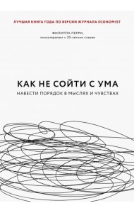 Как не сойти с ума. Навести порядок в мыслях и чувствах