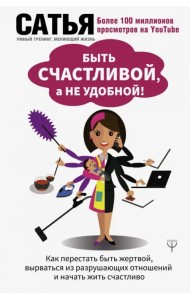 Быть счастливой, а не удобной! Как перестать быть жертвой, вырваться из разрушающих отношений…