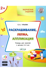 Творческие задания. Раскрашивание, лепка, аппликация. Тетрадь для занятий с детьми 2-3 лет