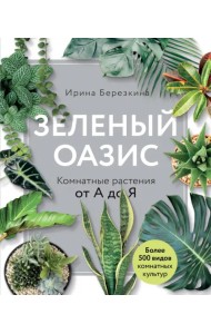 Зеленый оазис. Комнатные растения от А до Я