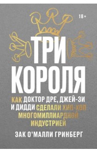 Три короля. Как Доктор Дре, Джей-Зи и Дидди сделали хип-хоп многомиллиардной индустрией