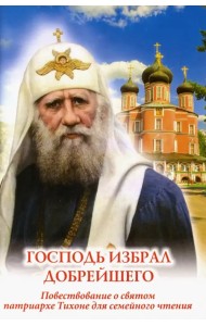Господь избрал добрейшего. Повествование о святом патриархе Тихоне для семейного чтения