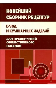 Новейший сборник рецептур блюд и кулинарных изделий для предприятий общественного питания