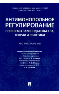 Антимонопольное регулирование: проблемы законодательства, теории и практики. Монография