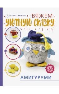 Амигуруми. Вяжем уютную сказку