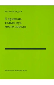 Я признаю только суд моего народа: выступления, интервью, воспоминания