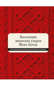 Коллекция японских узоров Йоко Хатты. 200 стильных дизайнов для вязания спицами