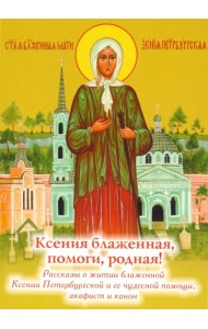Ксения блаженная, помоги родная! Рассказы о житии блаженной Ксении Петербургской
