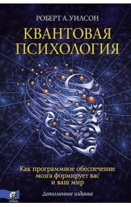 Квантовая психология. Как программное обеспечение мозга формирует вас и ваш мир. Дополненное издание