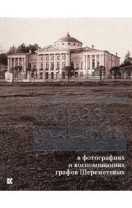 Образ усадьбы в фотографиях и воспоминаниях графов Шереметевых. В собрании музея-усадьбы Останкино