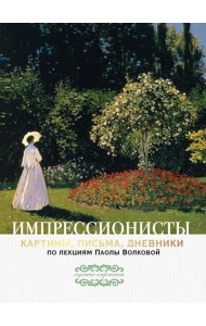 Импрессионисты: картины, письма, дневники. По лекциям Паолы Волковой