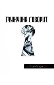 Мужчина говорит... О женщинах