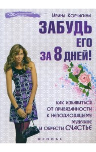 Забудь его за 8 дней! Как избавиться от привязанности к неподходящему мужчине и обрести счастье