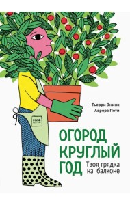 Огород круглый год. Твоя грядка на балконе