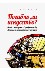 Погибло ли искусство? От Солженицина к Серебренникову. Феноменология современного духа