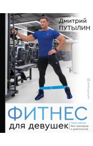 Фитнес для девушек. Тело мечты без тренеров и диет