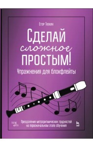 Сделай сложное простым! Упражнения для блокфлейты. Учебное пособие