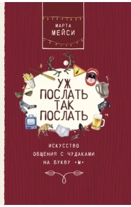 Уж послать так послать. Искусство общения с чудаками на букву М