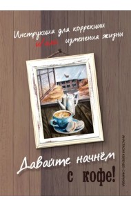Давайте начнем с кофе! Инструкция для коррекции и/или изменения жизни