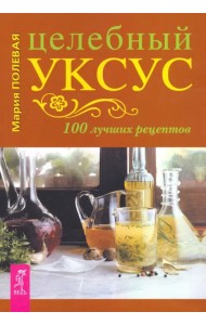 Целебный уксус. 100 лучших рецептов