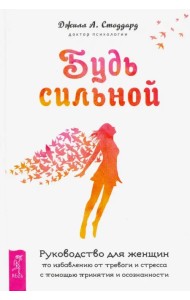 Будь сильной. Руководство для женщин по избавлению от тревоги и стресса с помощью принятия