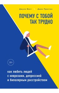 Почему с тобой так трудно. Как любить людей с неврозами, депрессией и биполярным расстройством