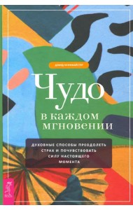 Чудо в каждом мгновении. Духовные способы преодолеть страх и почувствовать силу настоящего момента