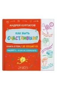 Как быть счастливым? Книга о том, где создается радость и как ее сохранить