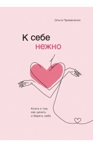 К себе нежно. Книга о том, как ценить и беречь себя К себе нежно. Книга о том, как ценить и беречь себя