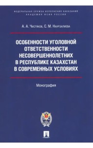 Особенности уголовной ответственности несовершеннолетних в Республике Казахстан в современных условиях. Монография