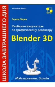 Учебник-самоучитель по трехмерной графике в Blender 3D. Моделирование, дизайн, анимация, спецэффекты