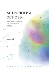 Астрология. Основы. Как заручиться поддержкой звезд. Книга 1