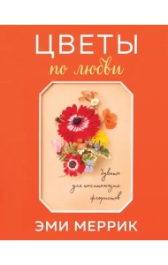 Цветы по любви. Букеты для начинающих флористов