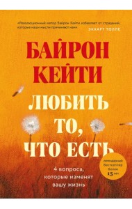 Любить то, что есть. Четыре вопроса, которые изменят вашу жизнь
