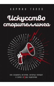 Искусство сторителлинга. Как создавать истории, которые попадут в самое сердце аудитории